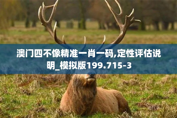 澳门四不像精准一肖一码,定性评估说明_模拟版199.715-3