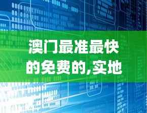 澳门最准最快的免费的,实地评估策略数据_探索版90.684-5