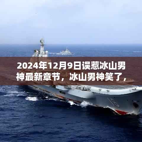 2024年12月9日误惹冰山男神最新章节,冰山男神笑了,误惹之后的温馨日常