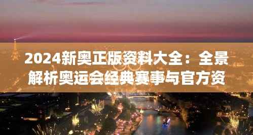 2024新奥正版资料大全:全景解析奥运会经典赛事与官方资讯