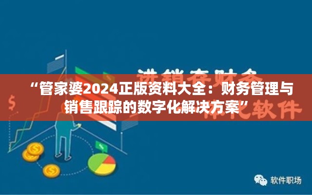 “管家婆2024正版资料大全:财务管理与销售跟踪的数字化解决方案”