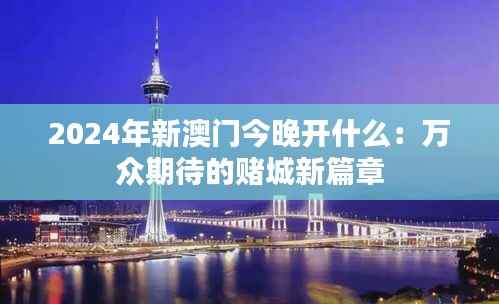 2024年新澳门今晚开什么：万众期待的赌城新篇章