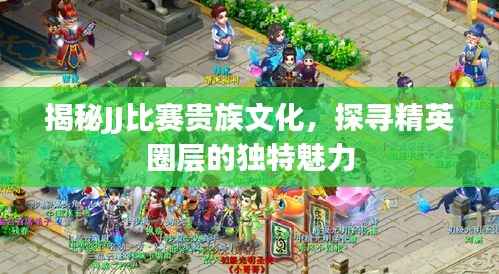 揭秘JJ比赛贵族文化，探寻精英圈层的独特魅力