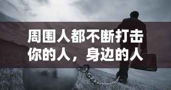 周围人都不断打击你的人,身边的人打击自己