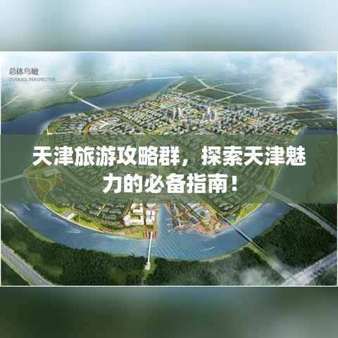 天津旅游攻略群，探索天津魅力的必备指南！