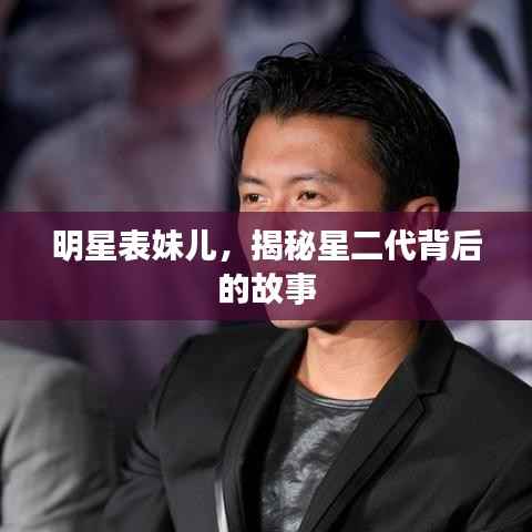 明星表妹儿，揭秘星二代背后的故事