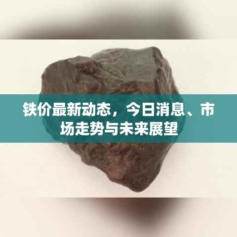 铁价最新动态,今日消息、市场走势与未来展望