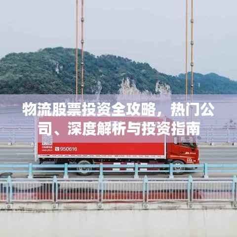 物流股票投资全攻略,热门公司、深度解析与投资指南