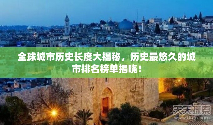 全球城市历史长度大揭秘,历史最悠久的城市排名榜单揭晓!