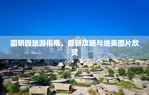 圆明园旅游指南,最新攻略与绝美图片欣赏