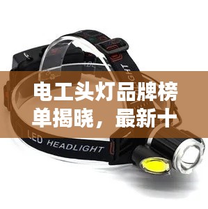 电工头灯品牌榜单揭晓,最新十大排名全解析!