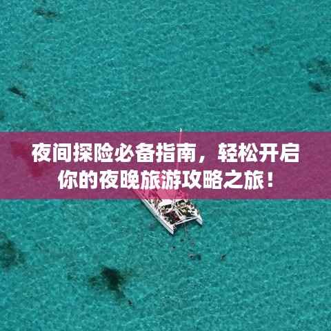 夜间探险必备指南,轻松开启你的夜晚旅游攻略之旅!