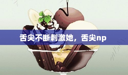 舌尖不断刺激她,舌尖np