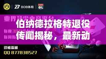 伯纳德拉格特退役传闻揭秘,最新动态与预测分析