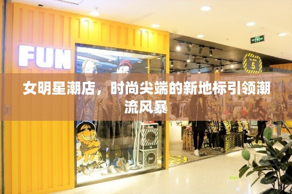 女明星潮店,时尚尖端的新地标引领潮流风暴